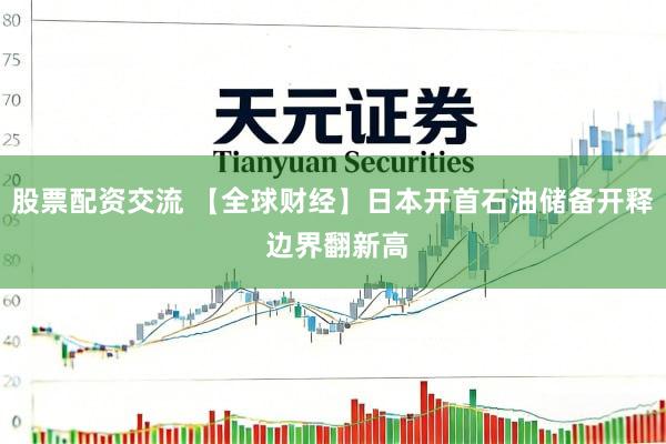 股票配资交流 【全球财经】日本开首石油储备开释 边界翻新高