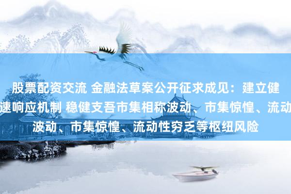 股票配资交流 金融法草案公开征求成见：建立健全金融市集风险快速响应机制 稳健支吾市集相称波动、市集惊惶、流动性穷乏等枢纽风险