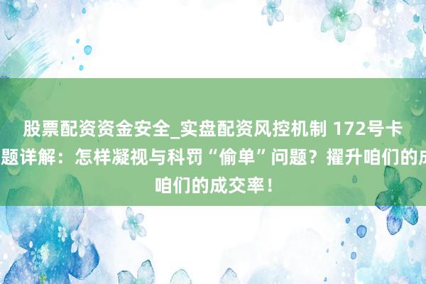 股票配资资金安全_实盘配资风控机制 172号卡平台问题详解：怎样凝视与科罚“偷单”问题？擢升咱们的成交率！